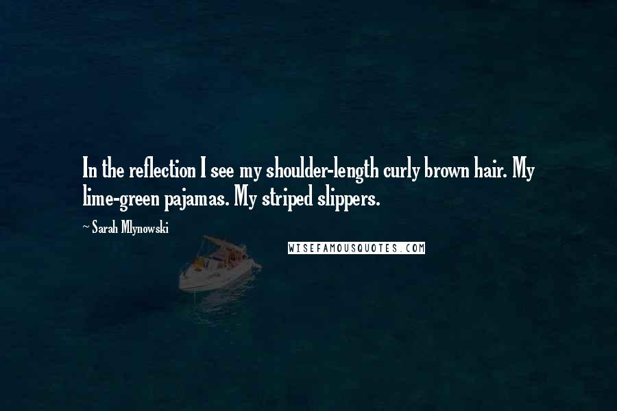 Sarah Mlynowski Quotes: In the reflection I see my shoulder-length curly brown hair. My lime-green pajamas. My striped slippers.