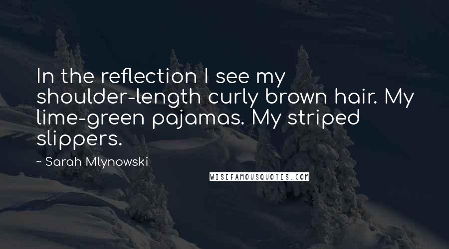 Sarah Mlynowski Quotes: In the reflection I see my shoulder-length curly brown hair. My lime-green pajamas. My striped slippers.