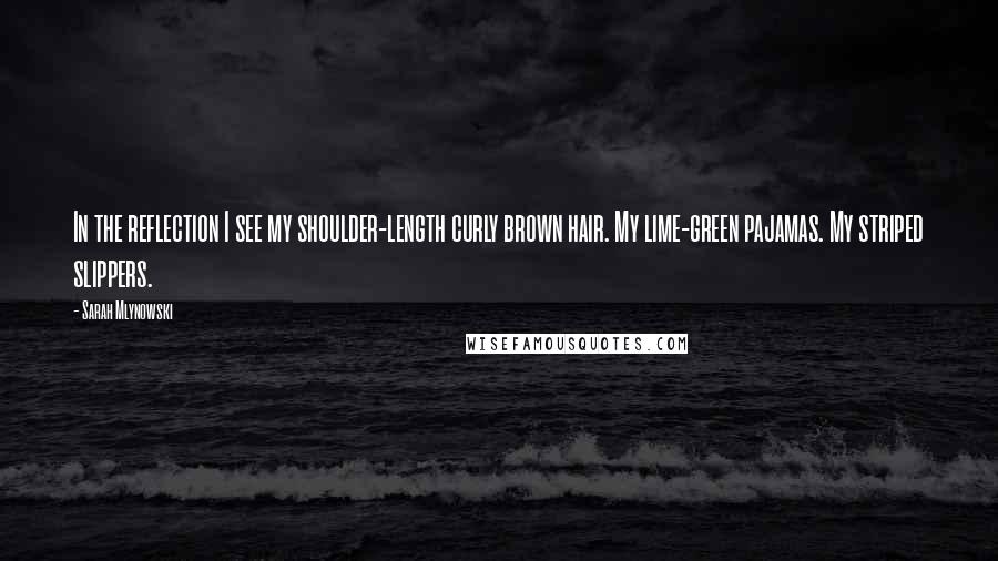 Sarah Mlynowski Quotes: In the reflection I see my shoulder-length curly brown hair. My lime-green pajamas. My striped slippers.