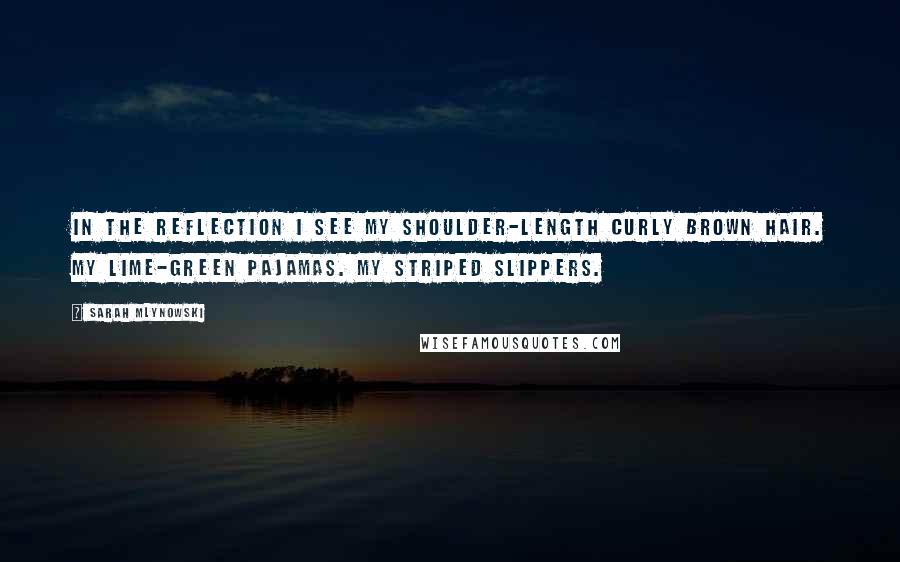 Sarah Mlynowski Quotes: In the reflection I see my shoulder-length curly brown hair. My lime-green pajamas. My striped slippers.