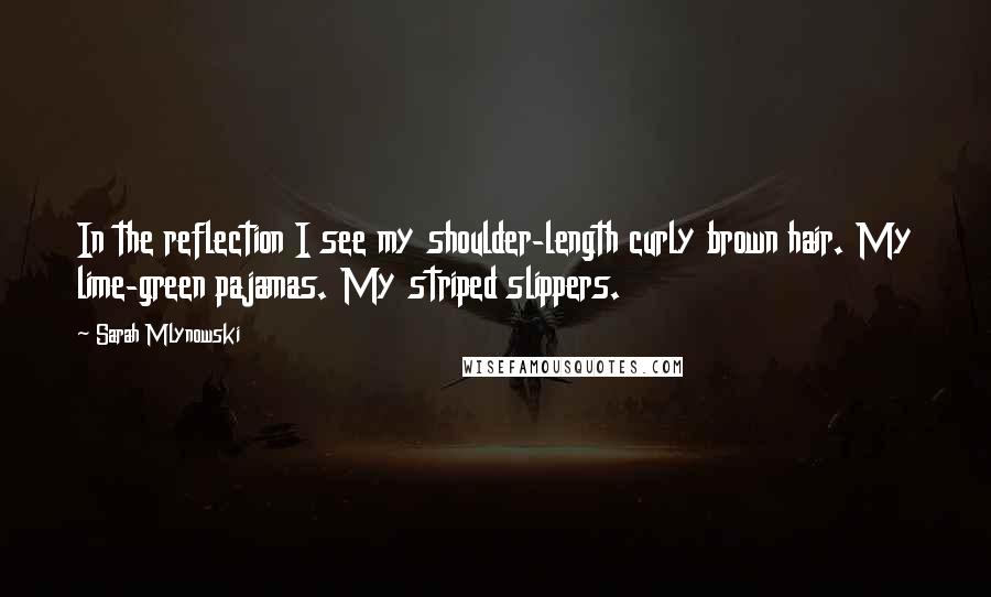 Sarah Mlynowski Quotes: In the reflection I see my shoulder-length curly brown hair. My lime-green pajamas. My striped slippers.