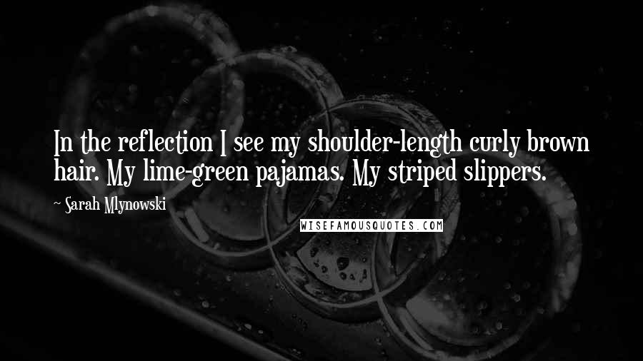 Sarah Mlynowski Quotes: In the reflection I see my shoulder-length curly brown hair. My lime-green pajamas. My striped slippers.