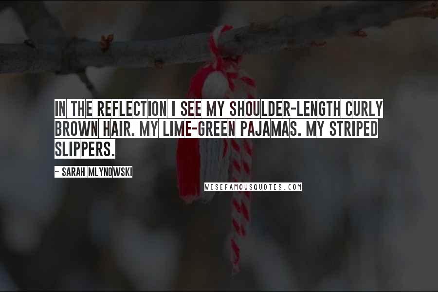 Sarah Mlynowski Quotes: In the reflection I see my shoulder-length curly brown hair. My lime-green pajamas. My striped slippers.