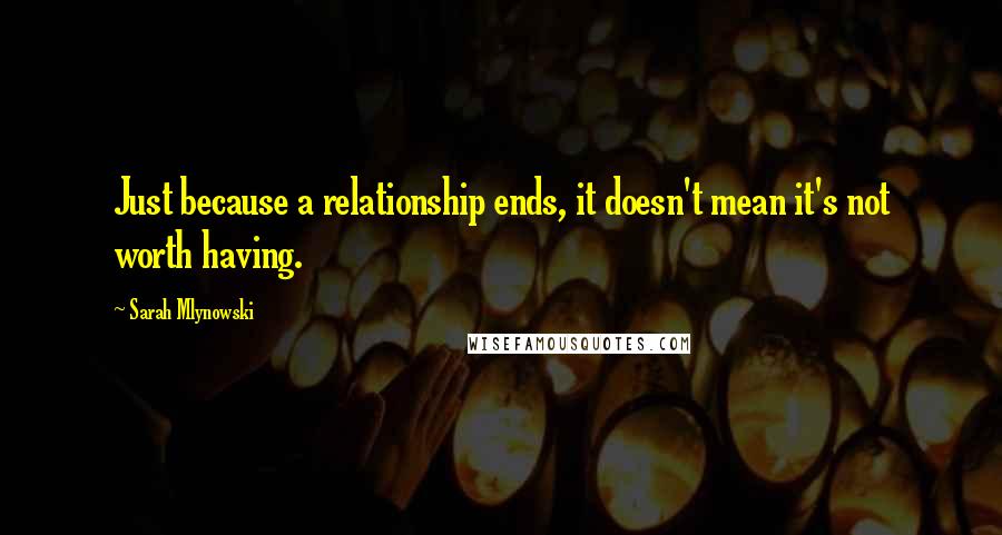 Sarah Mlynowski Quotes: Just because a relationship ends, it doesn't mean it's not worth having.