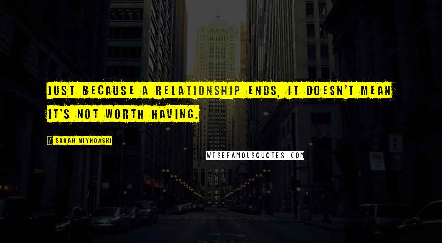 Sarah Mlynowski Quotes: Just because a relationship ends, it doesn't mean it's not worth having.