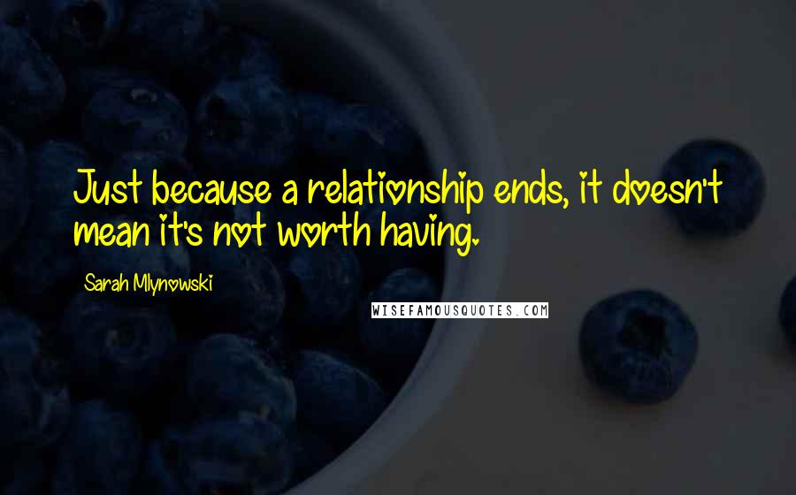 Sarah Mlynowski Quotes: Just because a relationship ends, it doesn't mean it's not worth having.