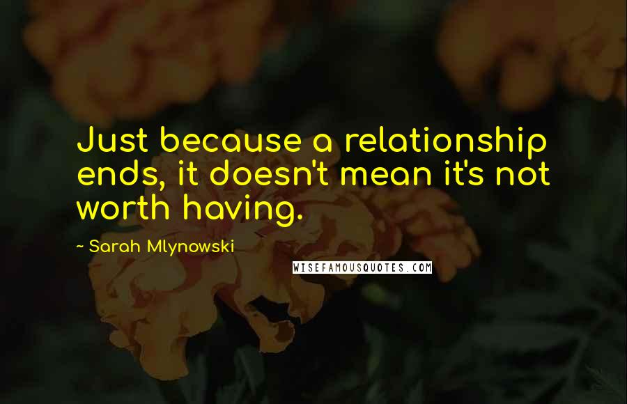 Sarah Mlynowski Quotes: Just because a relationship ends, it doesn't mean it's not worth having.