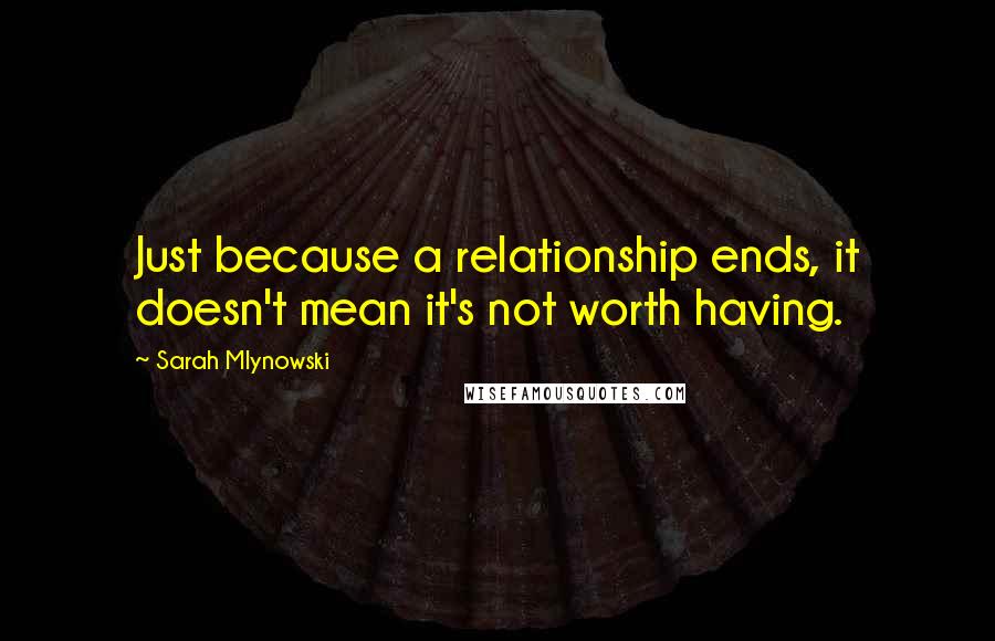 Sarah Mlynowski Quotes: Just because a relationship ends, it doesn't mean it's not worth having.