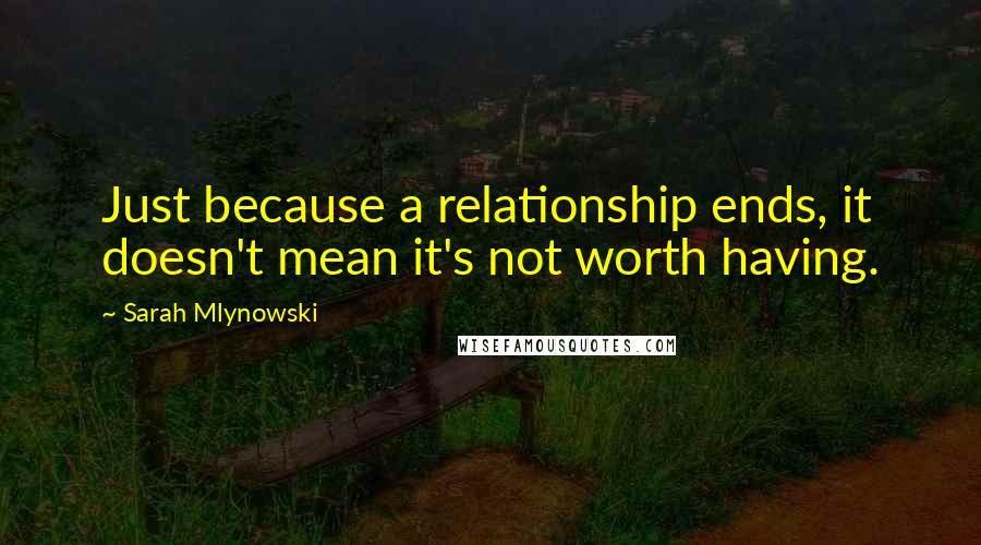 Sarah Mlynowski Quotes: Just because a relationship ends, it doesn't mean it's not worth having.