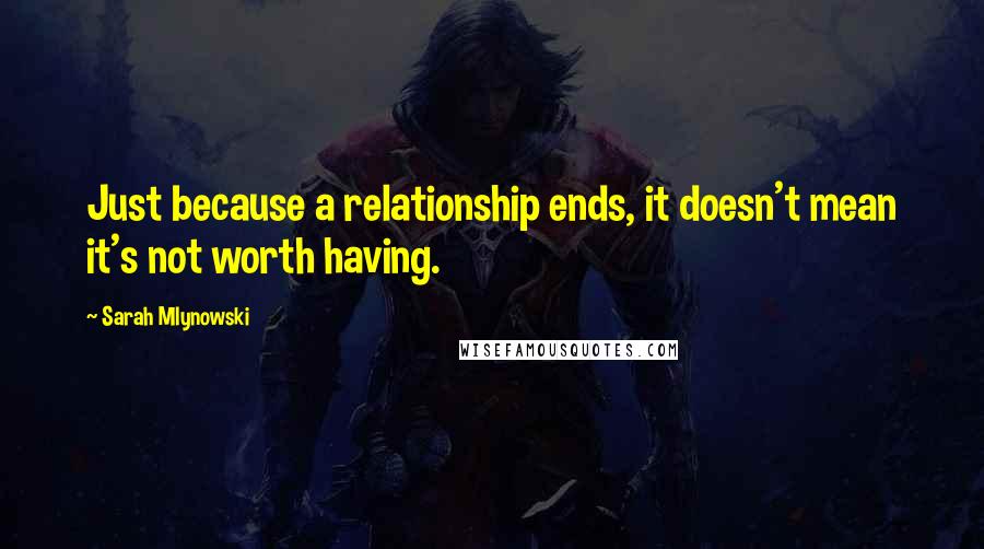 Sarah Mlynowski Quotes: Just because a relationship ends, it doesn't mean it's not worth having.