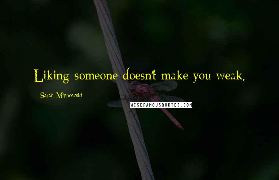 Sarah Mlynowski Quotes: Liking someone doesn't make you weak.