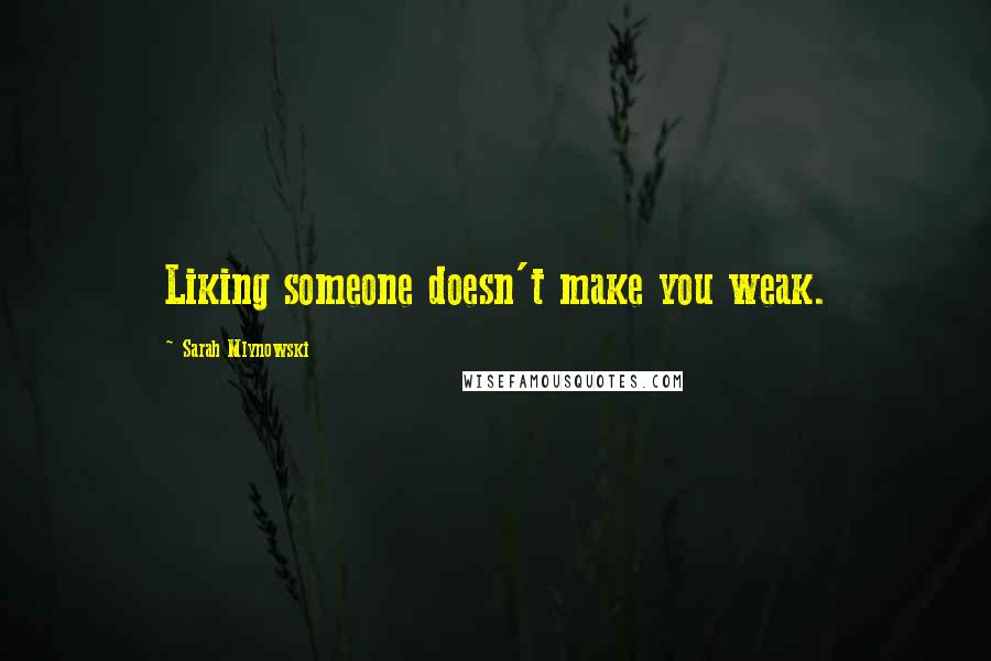 Sarah Mlynowski Quotes: Liking someone doesn't make you weak.