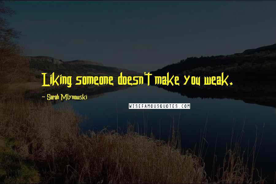 Sarah Mlynowski Quotes: Liking someone doesn't make you weak.