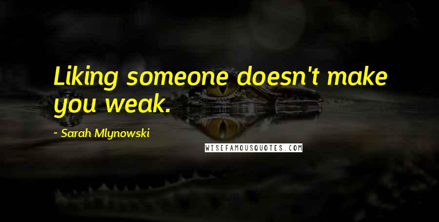 Sarah Mlynowski Quotes: Liking someone doesn't make you weak.