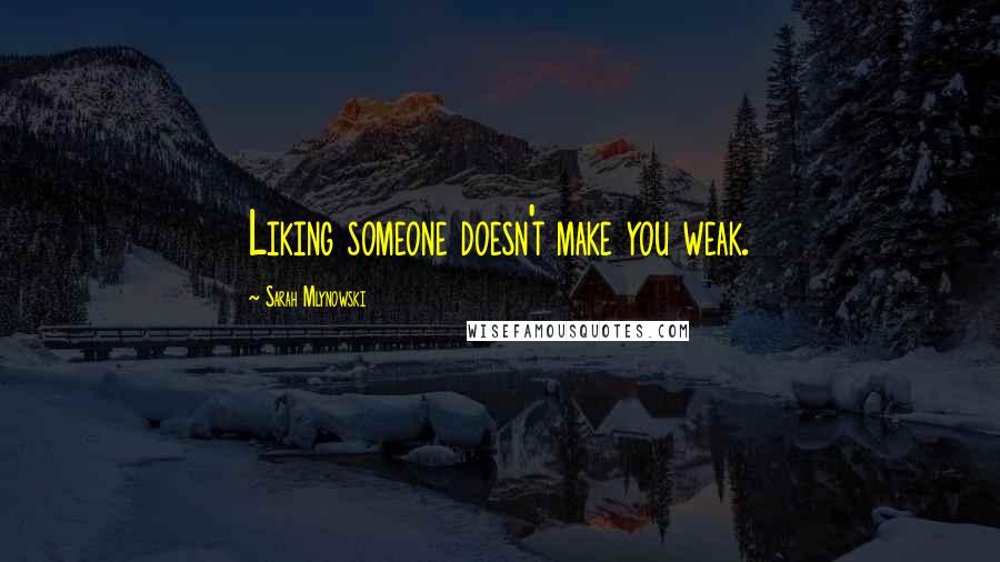 Sarah Mlynowski Quotes: Liking someone doesn't make you weak.