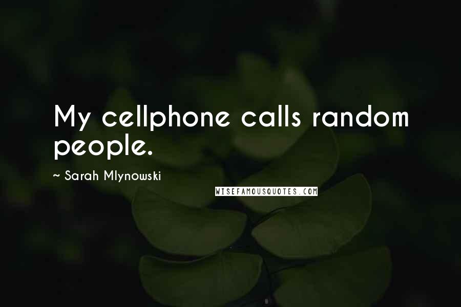 Sarah Mlynowski Quotes: My cellphone calls random people.