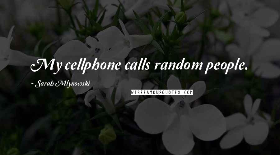 Sarah Mlynowski Quotes: My cellphone calls random people.