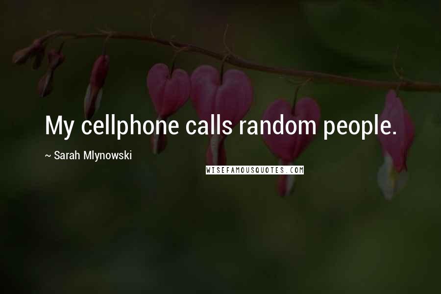 Sarah Mlynowski Quotes: My cellphone calls random people.