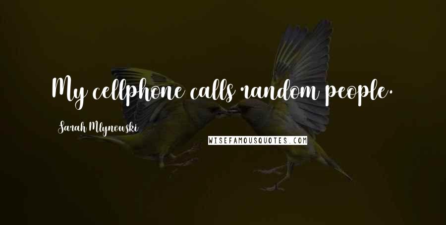 Sarah Mlynowski Quotes: My cellphone calls random people.