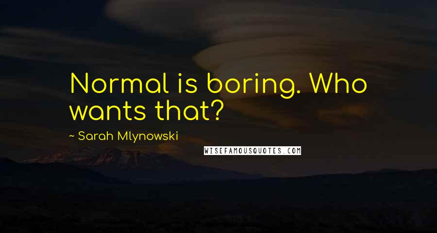 Sarah Mlynowski Quotes: Normal is boring. Who wants that?