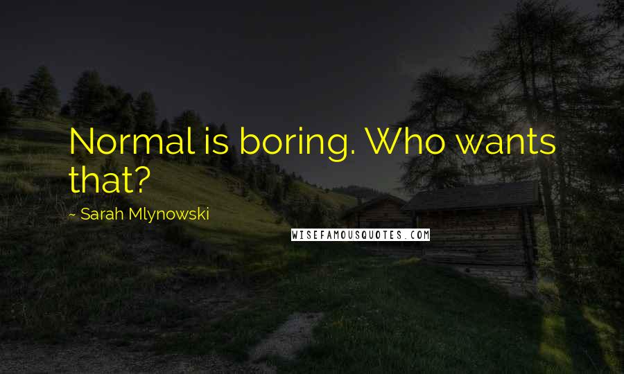 Sarah Mlynowski Quotes: Normal is boring. Who wants that?