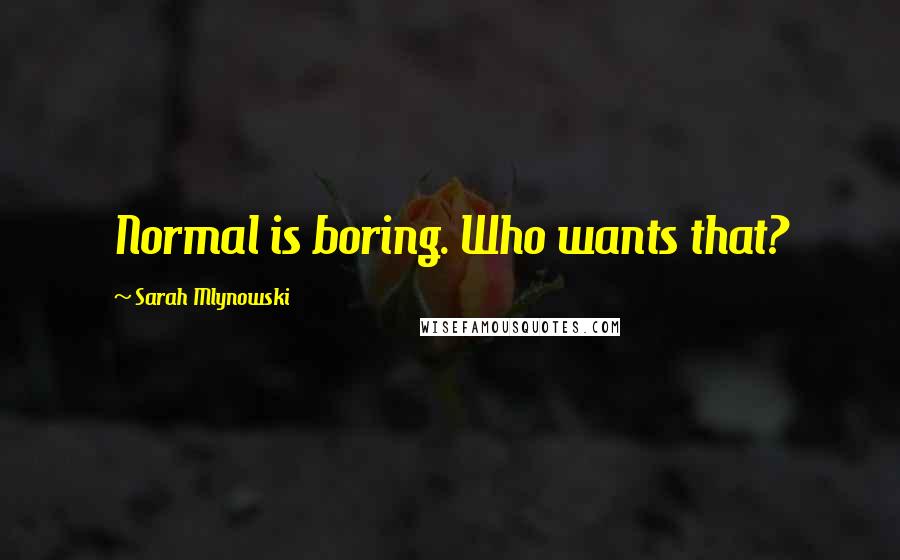 Sarah Mlynowski Quotes: Normal is boring. Who wants that?