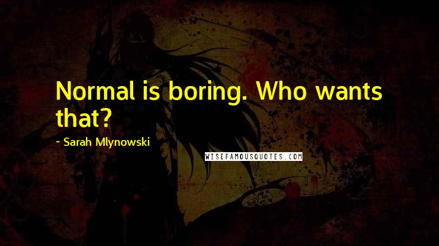 Sarah Mlynowski Quotes: Normal is boring. Who wants that?