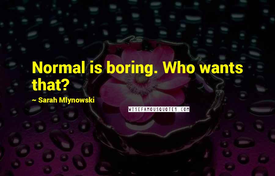 Sarah Mlynowski Quotes: Normal is boring. Who wants that?