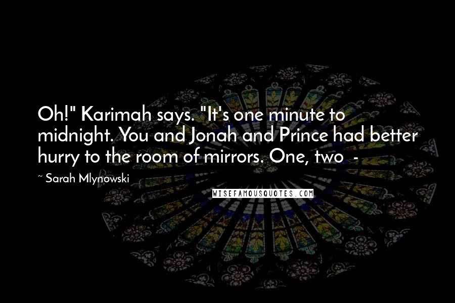 Sarah Mlynowski Quotes: Oh!" Karimah says. "It's one minute to midnight. You and Jonah and Prince had better hurry to the room of mirrors. One, two -