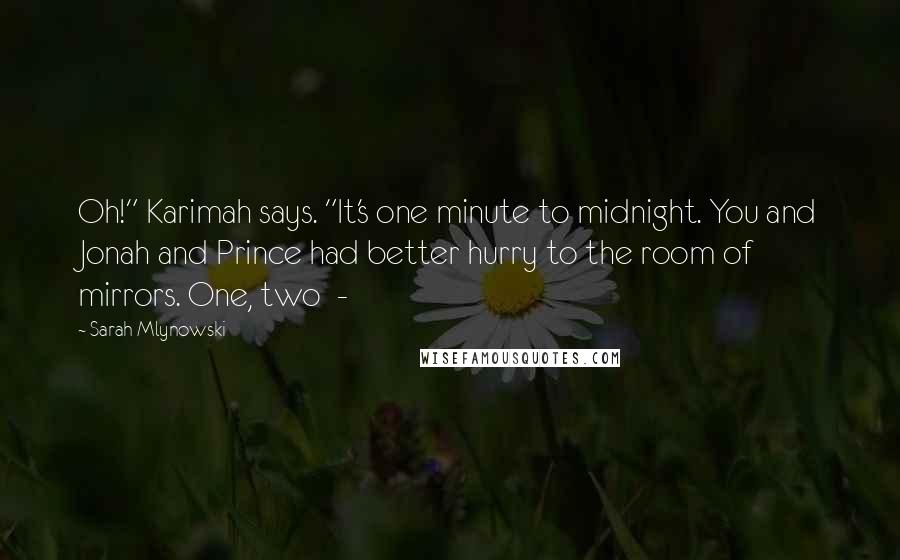 Sarah Mlynowski Quotes: Oh!" Karimah says. "It's one minute to midnight. You and Jonah and Prince had better hurry to the room of mirrors. One, two -