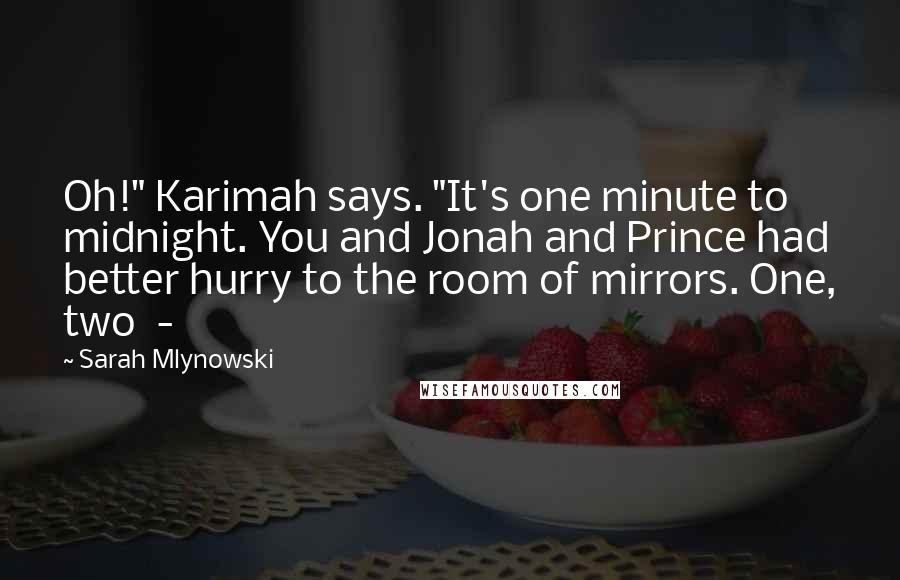 Sarah Mlynowski Quotes: Oh!" Karimah says. "It's one minute to midnight. You and Jonah and Prince had better hurry to the room of mirrors. One, two -