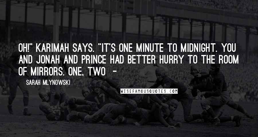 Sarah Mlynowski Quotes: Oh!" Karimah says. "It's one minute to midnight. You and Jonah and Prince had better hurry to the room of mirrors. One, two -