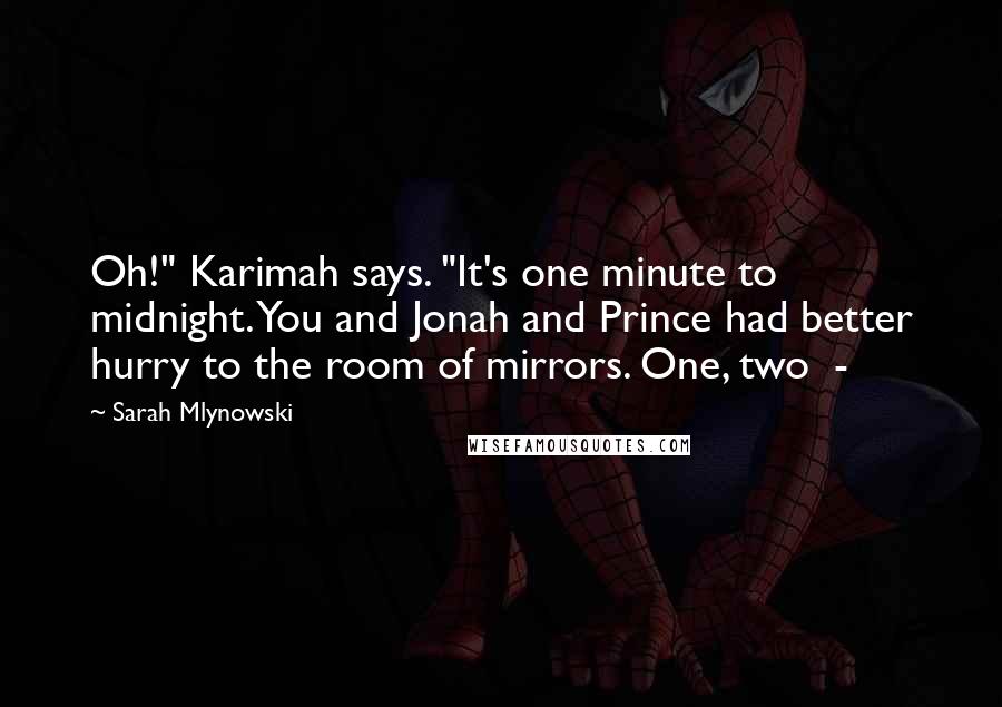 Sarah Mlynowski Quotes: Oh!" Karimah says. "It's one minute to midnight. You and Jonah and Prince had better hurry to the room of mirrors. One, two -