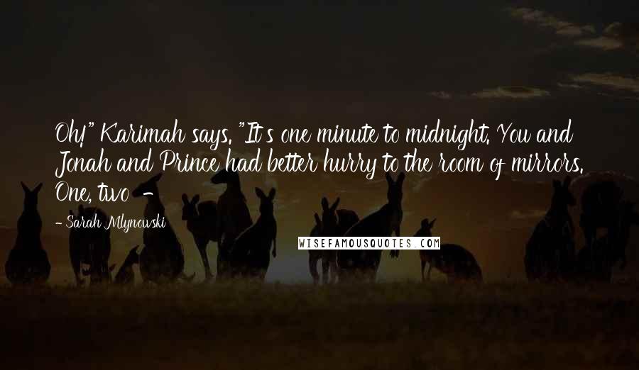 Sarah Mlynowski Quotes: Oh!" Karimah says. "It's one minute to midnight. You and Jonah and Prince had better hurry to the room of mirrors. One, two -