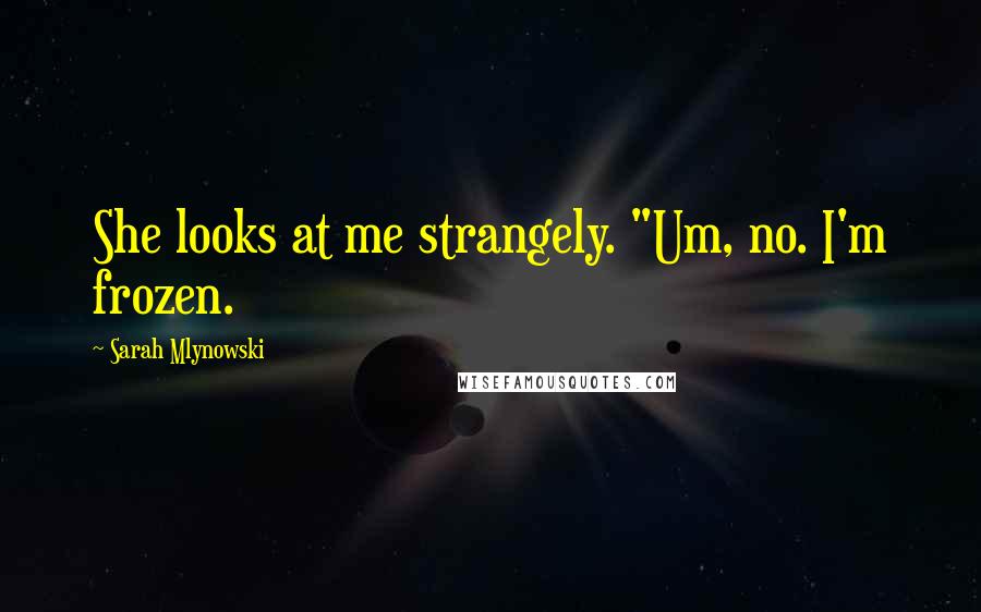 Sarah Mlynowski Quotes: She looks at me strangely. "Um, no. I'm frozen.