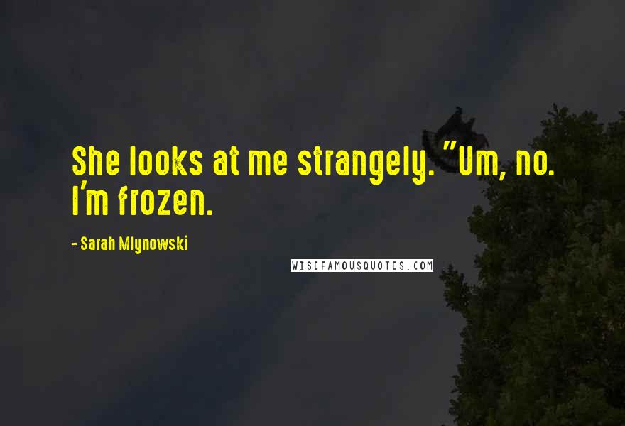 Sarah Mlynowski Quotes: She looks at me strangely. "Um, no. I'm frozen.