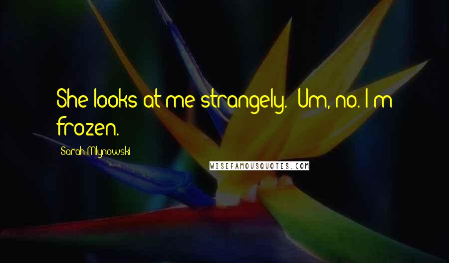 Sarah Mlynowski Quotes: She looks at me strangely. "Um, no. I'm frozen.