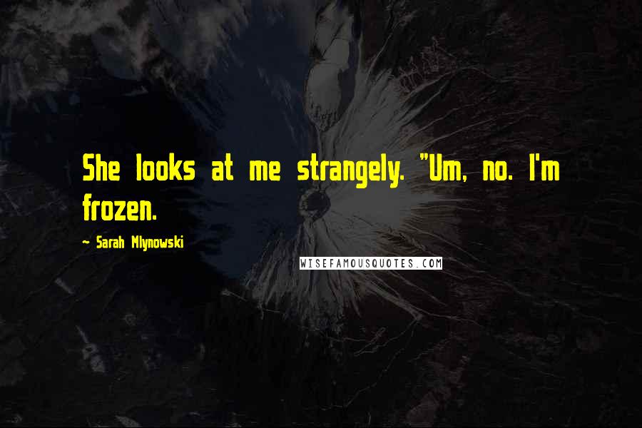 Sarah Mlynowski Quotes: She looks at me strangely. "Um, no. I'm frozen.