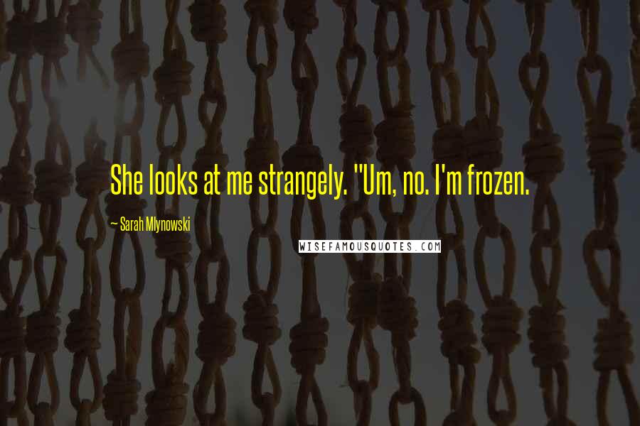 Sarah Mlynowski Quotes: She looks at me strangely. "Um, no. I'm frozen.