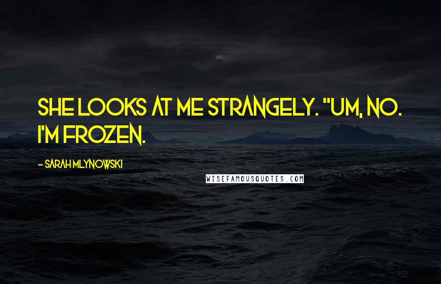 Sarah Mlynowski Quotes: She looks at me strangely. "Um, no. I'm frozen.