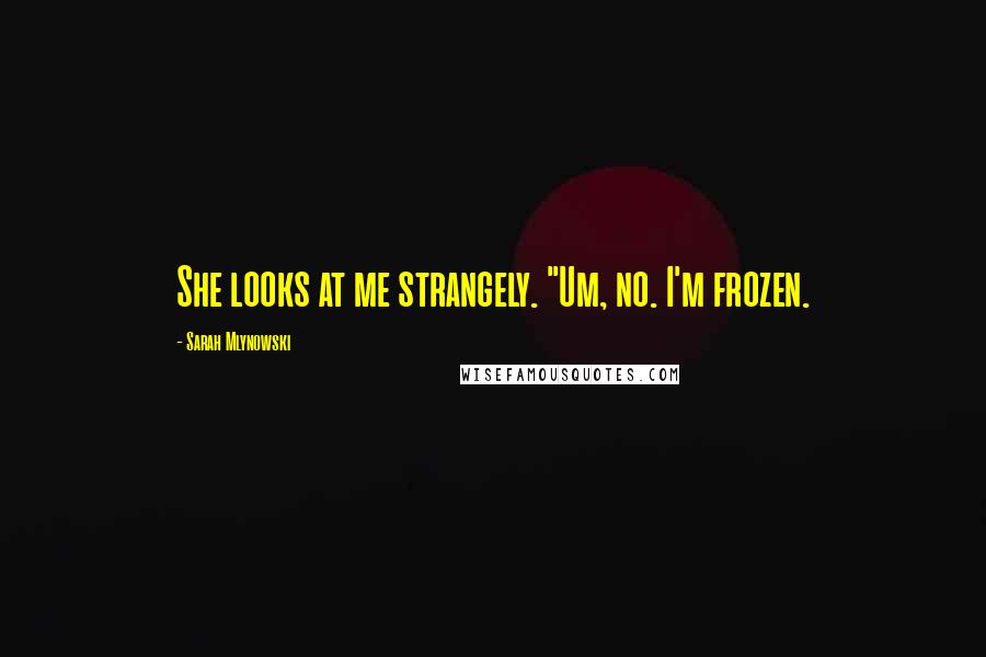 Sarah Mlynowski Quotes: She looks at me strangely. "Um, no. I'm frozen.
