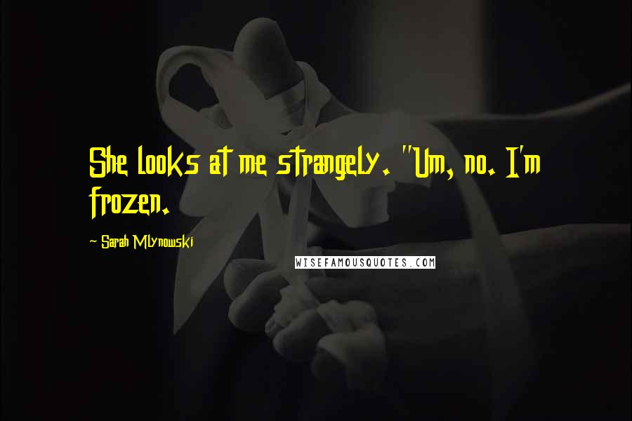 Sarah Mlynowski Quotes: She looks at me strangely. "Um, no. I'm frozen.