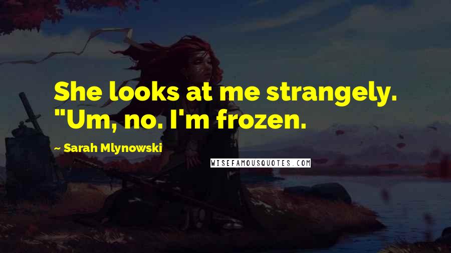 Sarah Mlynowski Quotes: She looks at me strangely. "Um, no. I'm frozen.