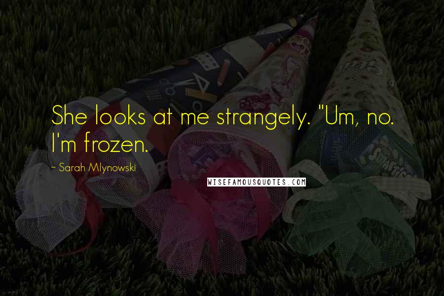 Sarah Mlynowski Quotes: She looks at me strangely. "Um, no. I'm frozen.