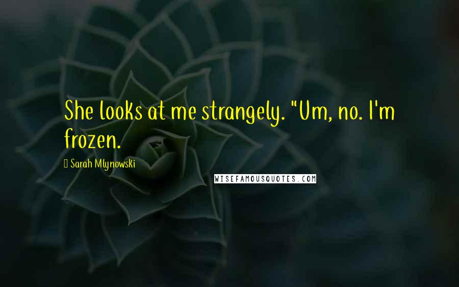 Sarah Mlynowski Quotes: She looks at me strangely. "Um, no. I'm frozen.
