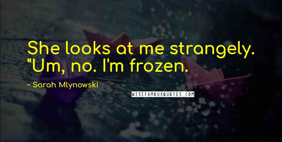 Sarah Mlynowski Quotes: She looks at me strangely. "Um, no. I'm frozen.