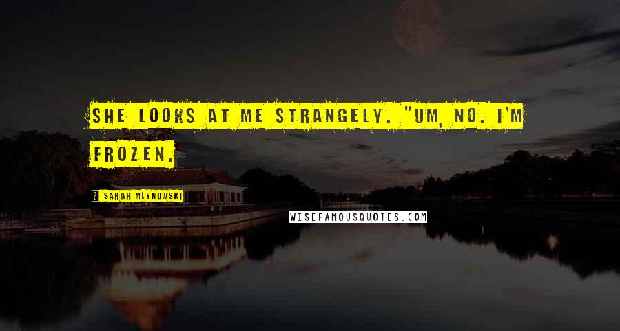 Sarah Mlynowski Quotes: She looks at me strangely. "Um, no. I'm frozen.