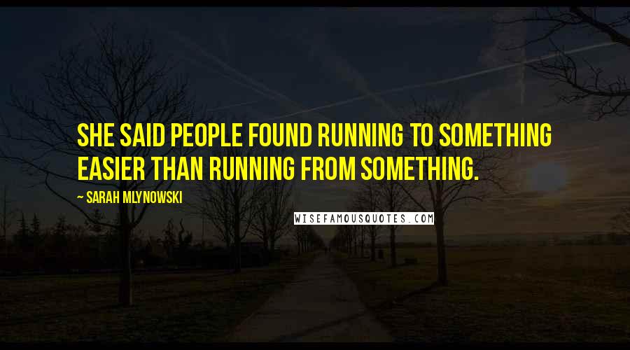 Sarah Mlynowski Quotes: She said people found running to something easier than running from something.