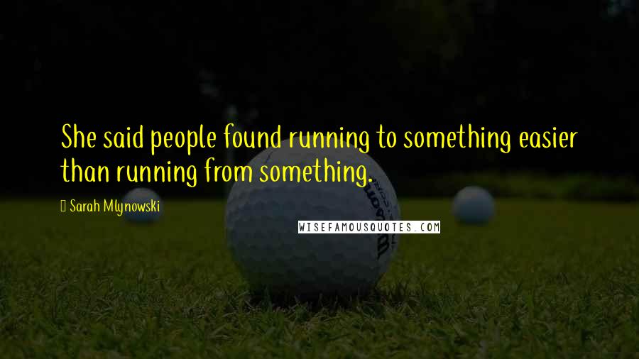 Sarah Mlynowski Quotes: She said people found running to something easier than running from something.