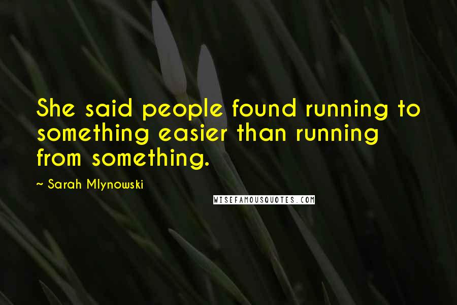 Sarah Mlynowski Quotes: She said people found running to something easier than running from something.